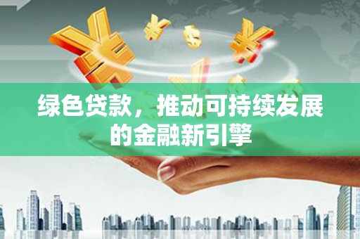 夏河绿色贷款，推动可持续发展的金融新引擎