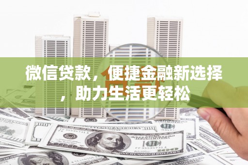 夏河微信贷款，便捷金融新选择，助力生活更轻松