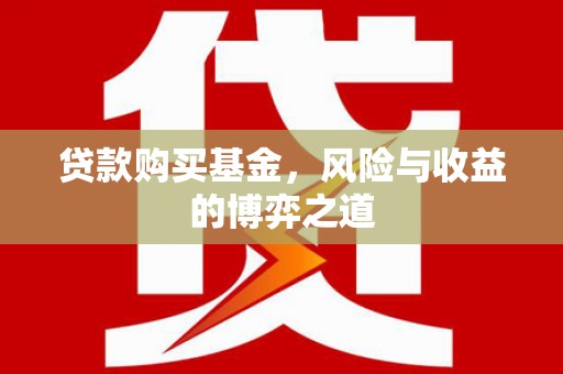 夏河贷款购买基金，风险与收益的博弈之道