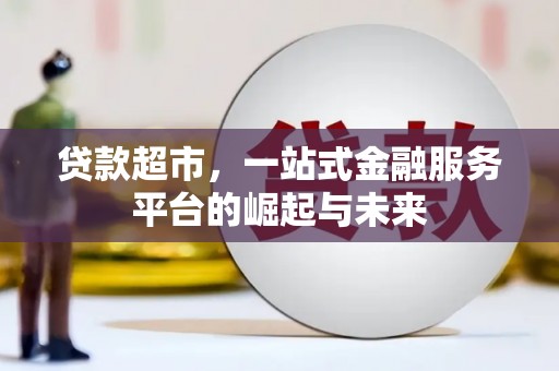 夏河贷款超市，一站式金融服务平台的崛起与未来