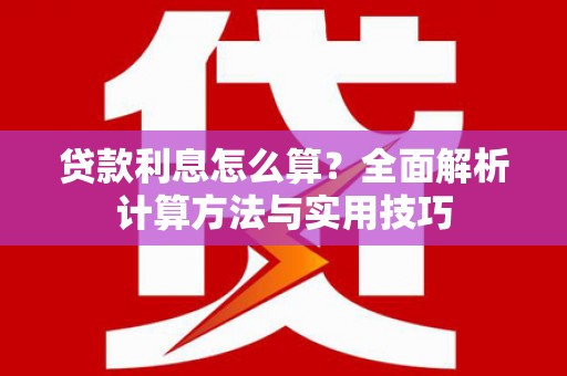 夏河贷款利息怎么算？全面解析计算方法与实用技巧