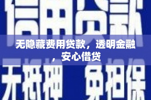 夏河无隐藏费用贷款，透明金融，安心借贷