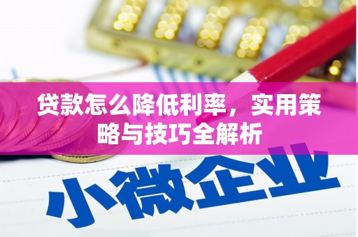 夏河贷款怎么降低利率，实用策略与技巧全解析