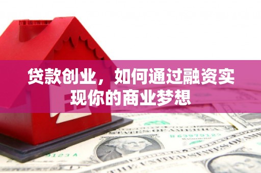 夏河贷款创业，如何通过融资实现你的商业梦想
