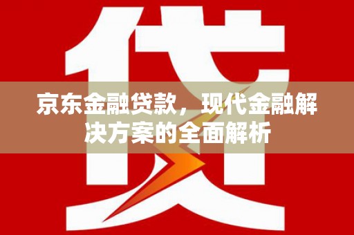 夏河京东金融贷款，现代金融解决方案的全面解析