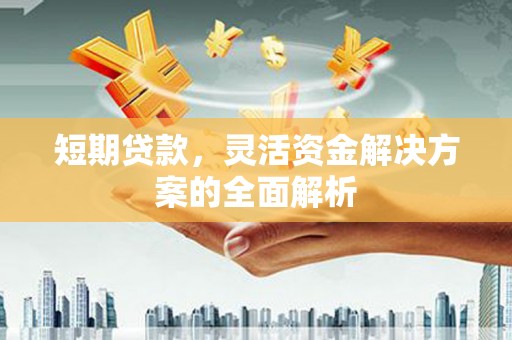 夏河短期贷款，灵活资金解决方案的全面解析
