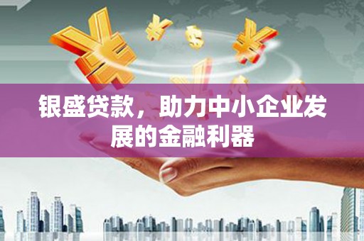夏河银盛贷款，助力中小企业发展的金融利器