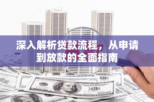 夏河深入解析贷款流程，从申请到放款的全面指南