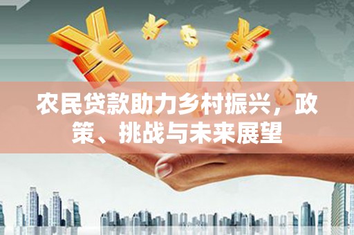夏河农民贷款助力乡村振兴，政策、挑战与未来展望