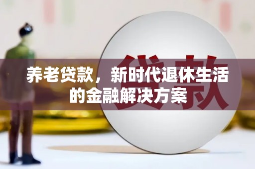 夏河养老贷款，新时代退休生活的金融解决方案