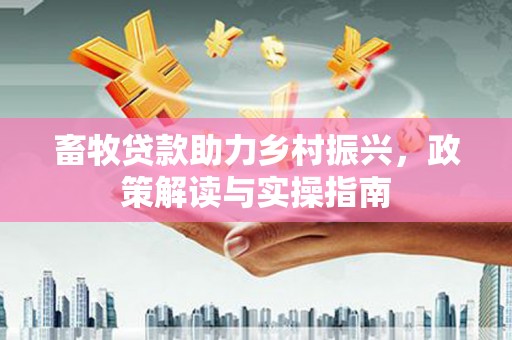 夏河畜牧贷款助力乡村振兴，政策解读与实操指南