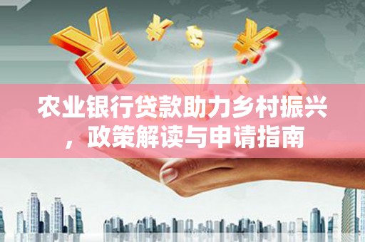 夏河农业银行贷款助力乡村振兴，政策解读与申请指南