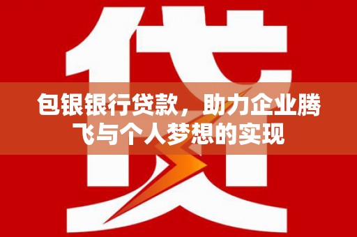 夏河包银银行贷款，助力企业腾飞与个人梦想的实现