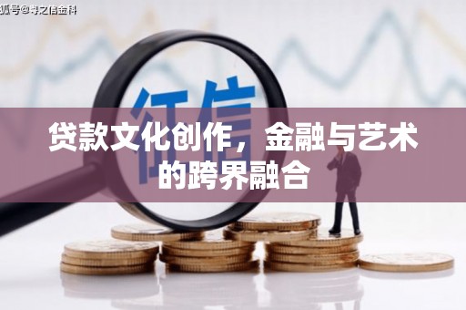 夏河贷款文化创作，金融与艺术的跨界融合