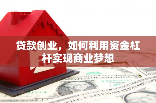夏河贷款创业，如何利用资金杠杆实现商业梦想