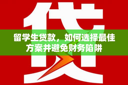 夏河留学生贷款，如何选择最佳方案并避免财务陷阱
