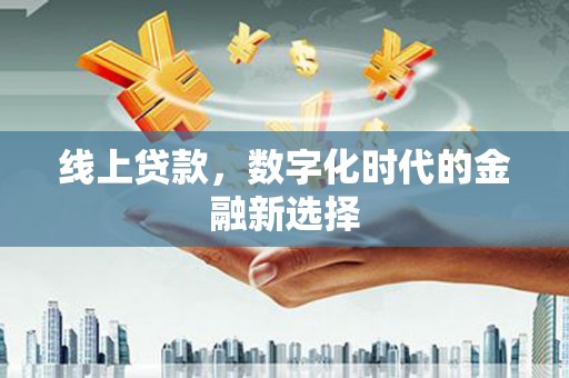夏河线上贷款，数字化时代的金融新选择