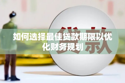 夏河如何选择最佳贷款期限以优化财务规划