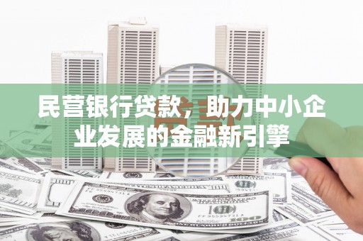 夏河民营银行贷款，助力中小企业发展的金融新引擎