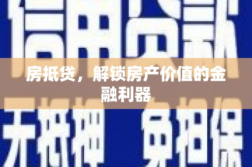 夏河房抵贷，解锁房产价值的金融利器