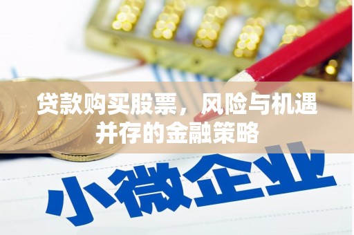 夏河贷款购买股票，风险与机遇并存的金融策略