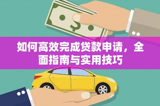 夏河如何高效完成贷款申请，全面指南与实用技巧