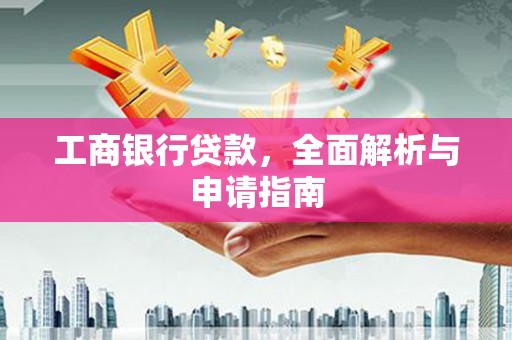 夏河工商银行贷款，全面解析与申请指南