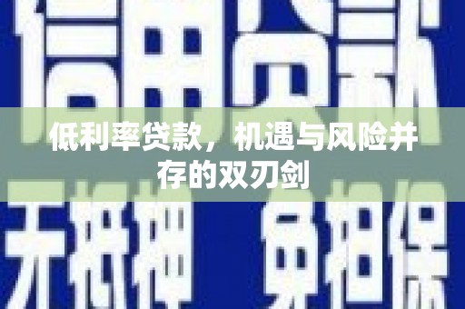 夏河低利率贷款，机遇与风险并存的双刃剑
