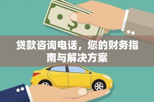夏河贷款咨询电话，您的财务指南与解决方案