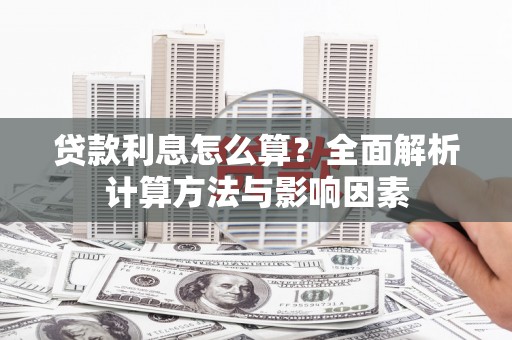 夏河贷款利息怎么算？全面解析计算方法与影响因素