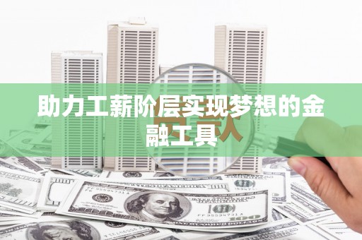 夏河助力工薪阶层实现梦想的金融工具